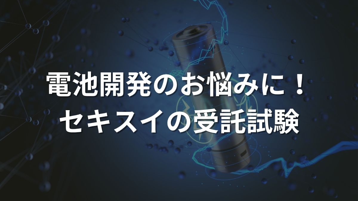 電池開発のお悩みに！セキスイの受託試験