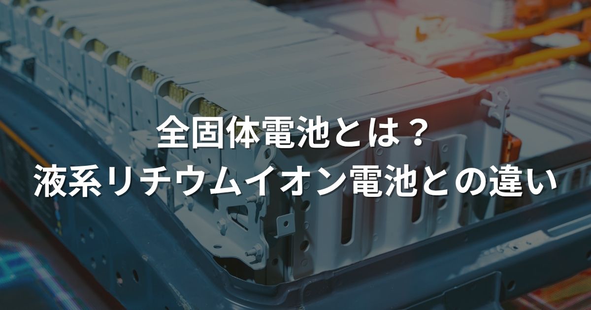 全固体電池とは？液系リチウムイオン電池との違い
